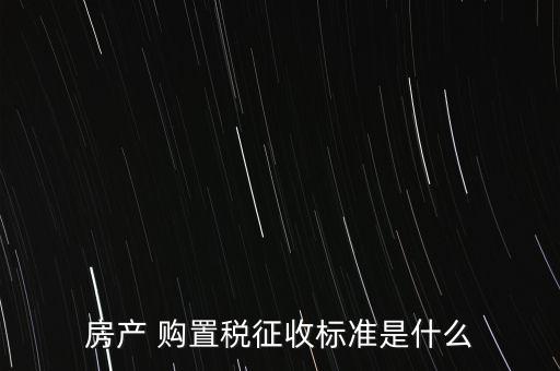 房產(chǎn) 購置稅征收標準是什么