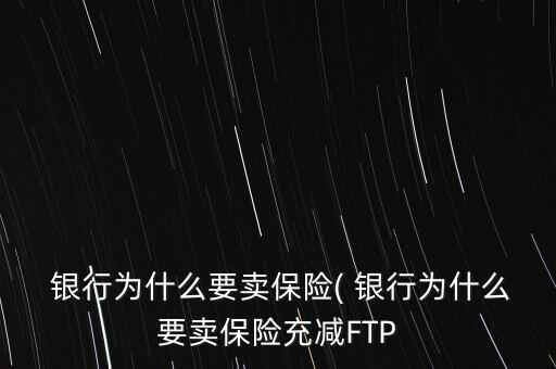  銀行為什么要賣保險(xiǎn)( 銀行為什么要賣保險(xiǎn)充減FTP