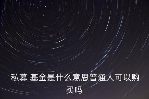  私募 基金是什么意思普通人可以購(gòu)買(mǎi)嗎