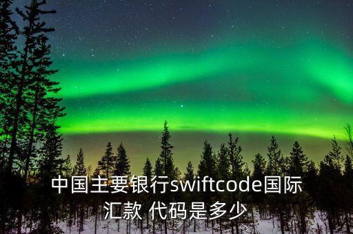 中國(guó)主要銀行swiftcode國(guó)際匯款 代碼是多少