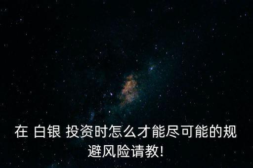 在 白銀 投資時(shí)怎么才能盡可能的規(guī)避風(fēng)險(xiǎn)請(qǐng)教!