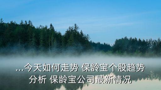 ...今天如何走勢 保齡寶個(gè)股趨勢分析 保齡寶公司最新情況