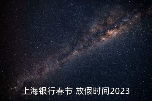 上海銀行春節(jié) 放假時(shí)間2023