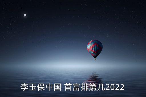 李玉保中國(guó) 首富排第幾2022