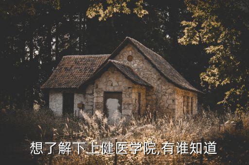 想了解下上健醫(yī)學(xué)院,有誰知道