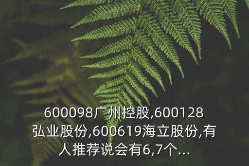 600098廣州控股,600128弘業(yè)股份,600619海立股份,有人推薦說會(huì)有6,7個(gè)...