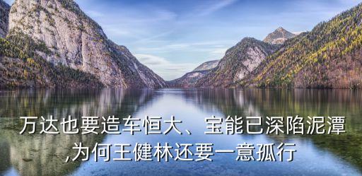  萬達(dá)也要造車恒大、寶能已深陷泥潭,為何王健林還要一意孤行