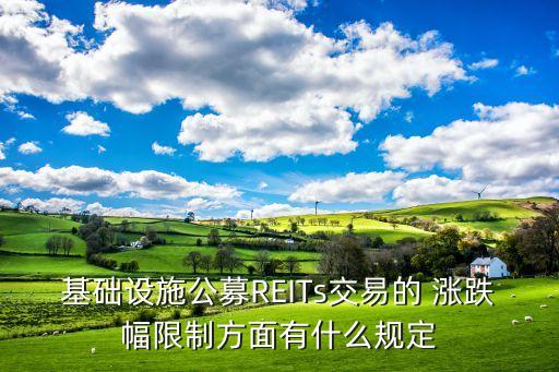 基礎(chǔ)設(shè)施公募REITs交易的 漲跌幅限制方面有什么規(guī)定