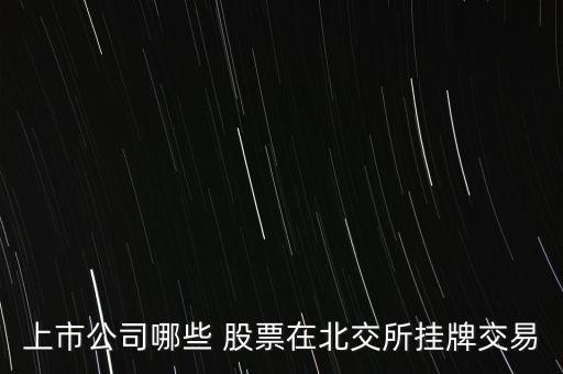 上市公司哪些 股票在北交所掛牌交易