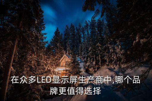 在眾多LED顯示屏生產(chǎn)商中,哪個(gè)品牌更值得選擇