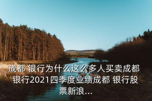 成都 銀行為什么這么多人買賣成都 銀行2021四季度業(yè)績成都 銀行股票新浪...