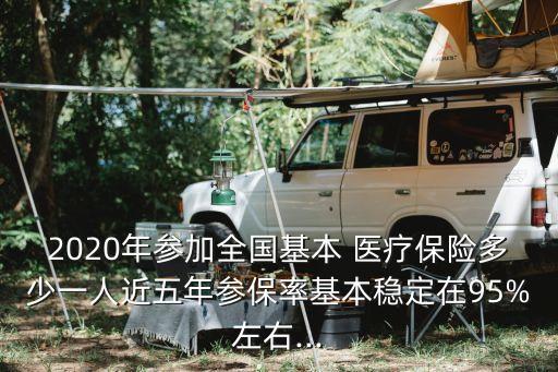 2020年參加全國基本 醫(yī)療保險多少一人近五年參保率基本穩(wěn)定在95%左右...