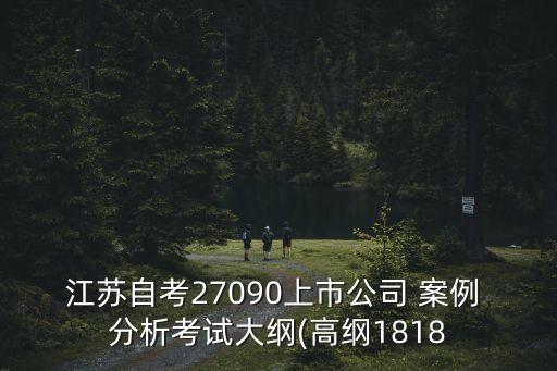 江蘇自考27090上市公司 案例 分析考試大綱(高綱1818