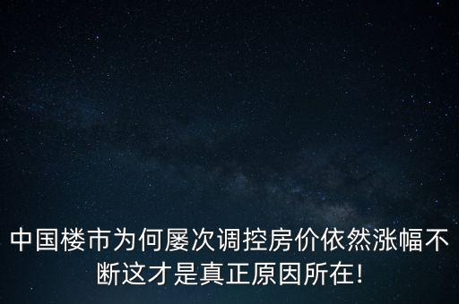 中國樓市為何屢次調控房價依然漲幅不斷這才是真正原因所在!