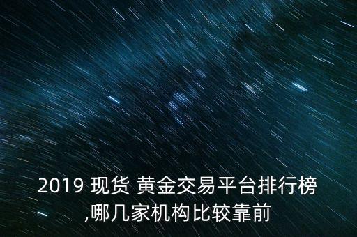 2019 現(xiàn)貨 黃金交易平臺排行榜,哪幾家機(jī)構(gòu)比較靠前