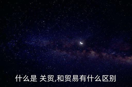 什么是 關貿(mào),和貿(mào)易有什么區(qū)別