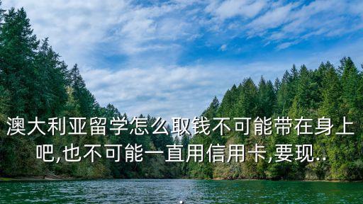 澳大利亞留學(xué)怎么取錢(qián)不可能帶在身上吧,也不可能一直用信用卡,要現(xiàn)...