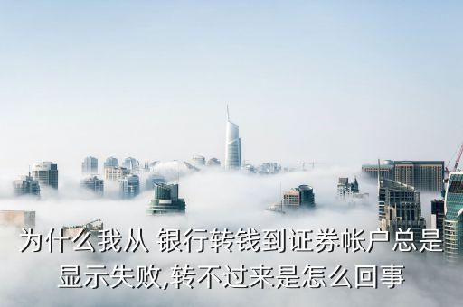 為什么我從 銀行轉錢到證券帳戶總是顯示失敗,轉不過來是怎么回事