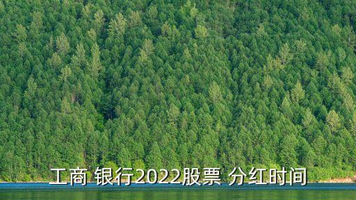 工商 銀行2022股票 分紅時間