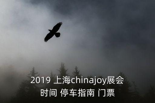 2019 上海chinajoy展會(huì)時(shí)間 停車(chē)指南 門(mén)票