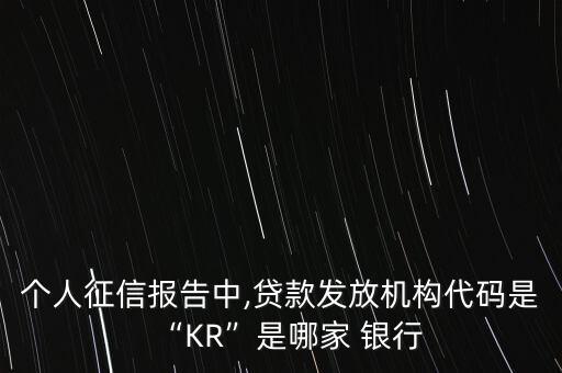 個人征信報告中,貸款發(fā)放機構(gòu)代碼是“KR”是哪家 銀行