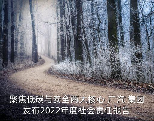 聚焦低碳與安全兩大核心 廣汽 集團(tuán)發(fā)布2022年度社會(huì)責(zé)任報(bào)告