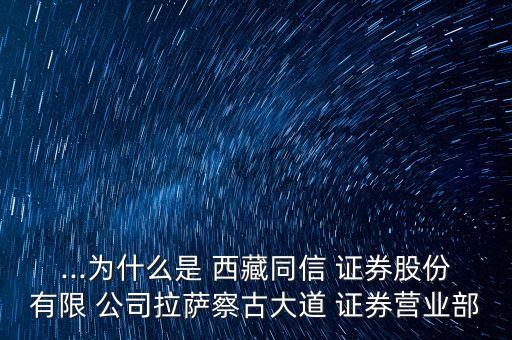 ...為什么是 西藏同信 證券股份有限 公司拉薩察古大道 證券營業(yè)部