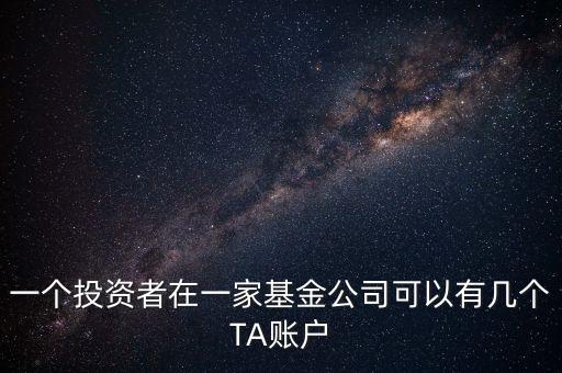 一個投資者在一家基金公司可以有幾個TA賬戶