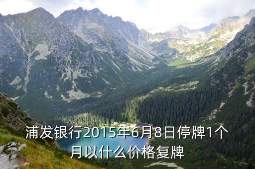 浦發(fā)銀行2015年6月8日停牌1個月以什么價格復牌