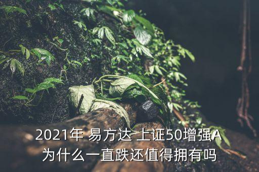 2021年 易方達 上證50增強A為什么一直跌還值得擁有嗎