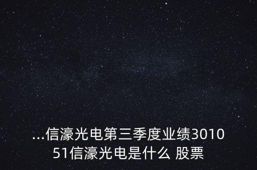 ...信濠光電第三季度業(yè)績301051信濠光電是什么 股票