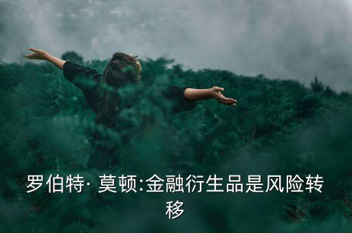 羅伯特· 莫頓:金融衍生品是風險轉(zhuǎn)移