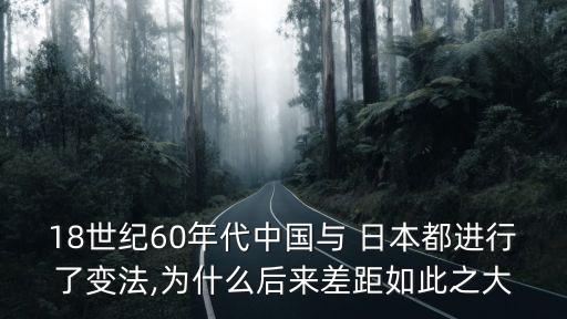 18世紀(jì)60年代中國與 日本都進行了變法,為什么后來差距如此之大