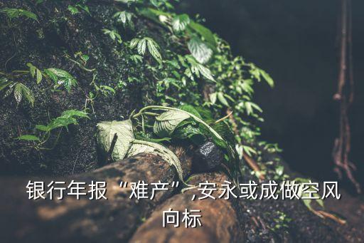  銀行年報(bào)“難產(chǎn)”,安永或成做空風(fēng)向標(biāo)