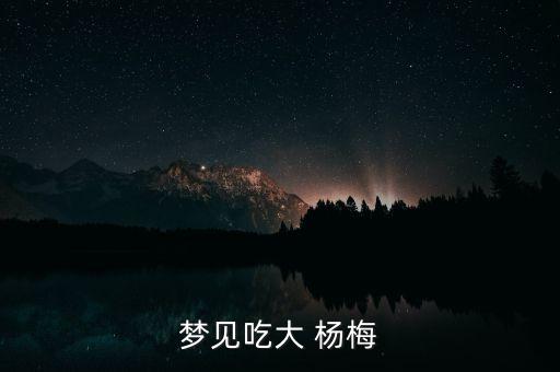 夢(mèng)見吃大 楊梅