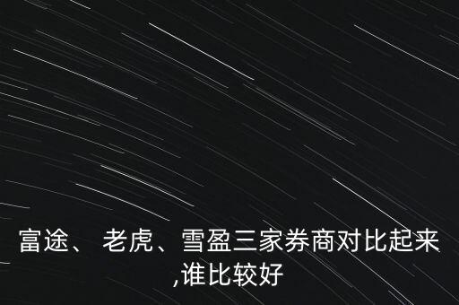 富途、 老虎、雪盈三家券商對比起來,誰比較好