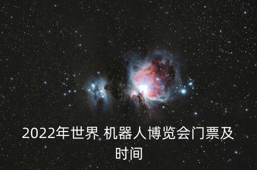 2022年世界 機(jī)器人博覽會門票及時(shí)間