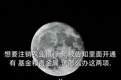 農(nóng)行基金賬戶銷戶,中登99公司基金賬戶銷戶