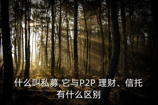 什么叫私募,它與P2P 理財(cái)、信托有什么區(qū)別