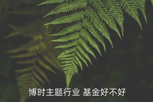 博時基金工作怎么樣,博時黃金基金怎么樣