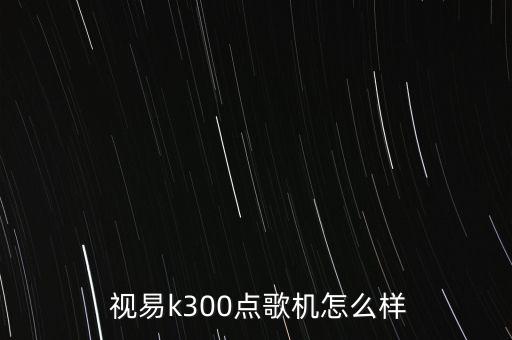  視易k300點歌機怎么樣