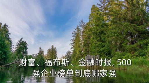  財富、福布斯、金融時報, 500強企業(yè)榜單到底哪家強