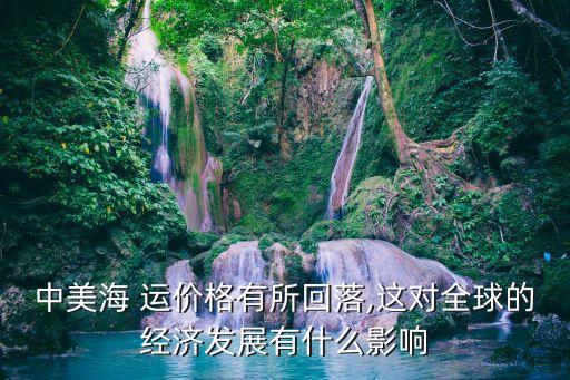 中美海 運價格有所回落,這對全球的經(jīng)濟發(fā)展有什么影響