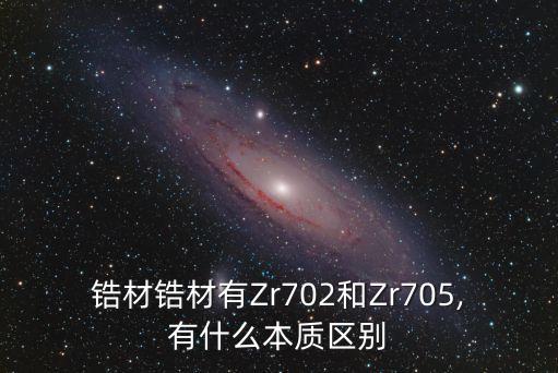 鋯材鋯材有Zr702和Zr705,有什么本質(zhì)區(qū)別