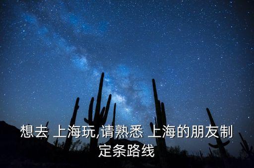 想去 上海玩,請熟悉 上海的朋友制定條路線