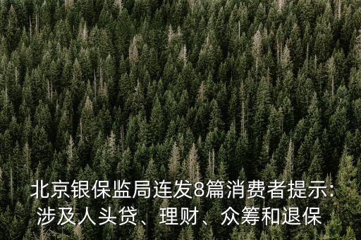  北京銀保監(jiān)局連發(fā)8篇消費者提示:涉及人頭貸、理財、眾籌和退保