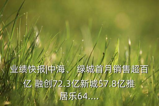 業(yè)績快報|中海、 綠城首月銷售超百億 融創(chuàng)72.3億新城57.8億雅居樂64....