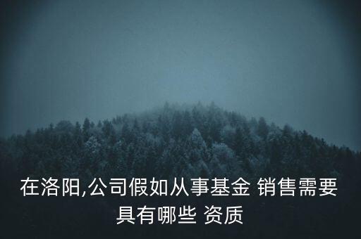 在洛陽(yáng),公司假如從事基金 銷售需要具有哪些 資質(zhì)