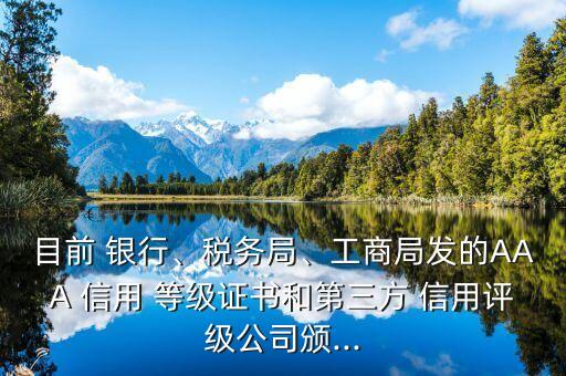 目前 銀行、稅務(wù)局、工商局發(fā)的AAA 信用 等級(jí)證書和第三方 信用評(píng)級(jí)公司頒...