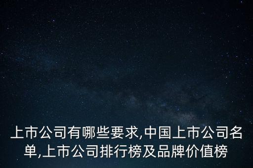 上市公司有哪些要求,中國上市公司名單,上市公司排行榜及品牌價值榜